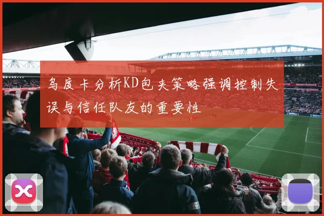 乌度卡分析KD包夹策略强调控制失误与信任队友的重要性
