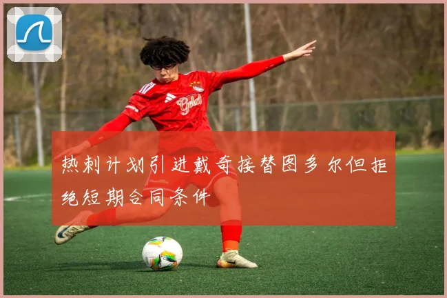 热刺计划引进戴奇接替图多尔但拒绝短期合同条件