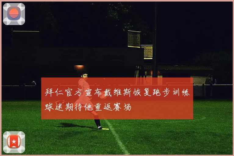 拜仁官方宣布戴维斯恢复跑步训练球迷期待他重返赛场