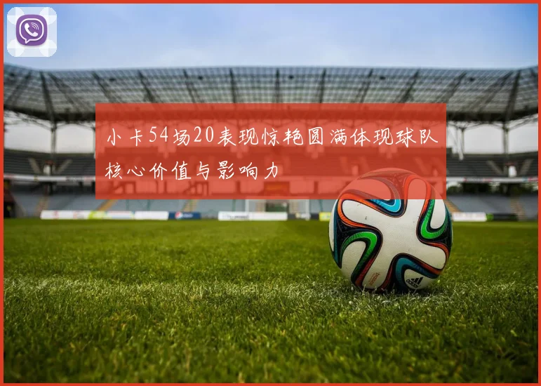 小卡54场20表现惊艳圆满体现球队核心价值与影响力