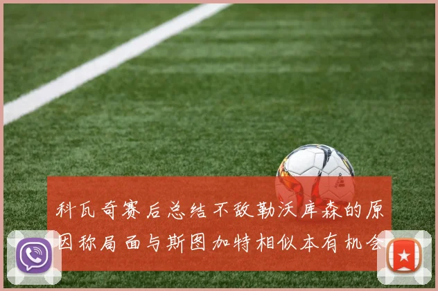 科瓦奇赛后总结不敌勒沃库森的原因称局面与斯图加特相似本有机会取胜但未能把握