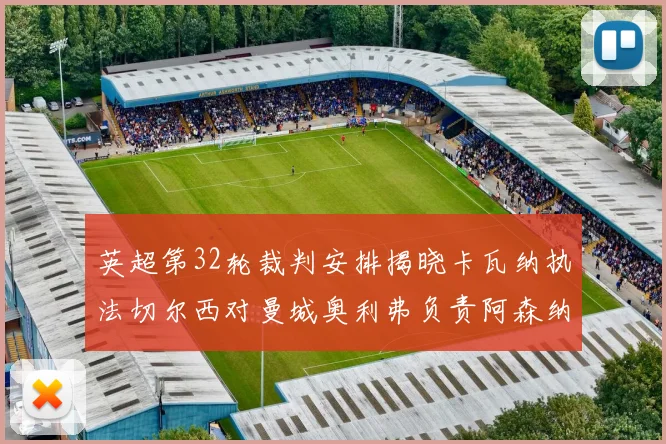 英超第32轮裁判安排揭晓卡瓦纳执法切尔西对曼城奥利弗负责阿森纳比赛
