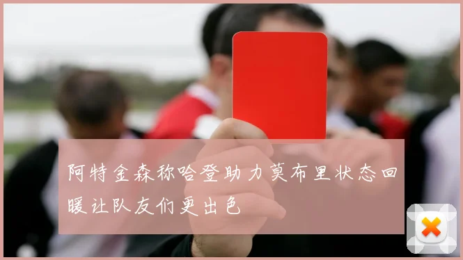 阿特金森称哈登助力莫布里状态回暖让队友们更出色