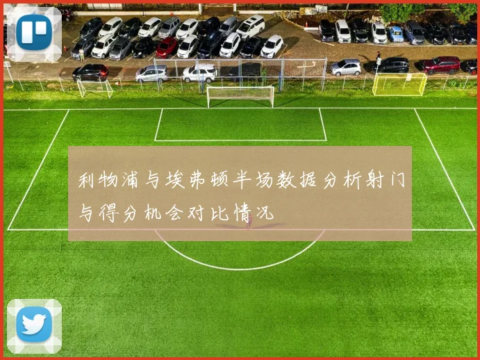 利物浦与埃弗顿半场数据分析射门与得分机会对比情况